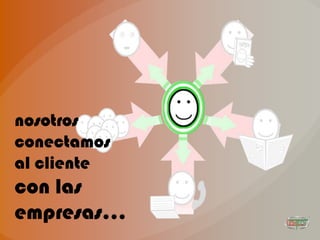 nosotros
conectamos
al cliente
con las
empresas…
 
