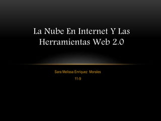 Sara Melissa Enríquez Morales
11-9
La Nube En Internet Y Las
Herramientas Web 2.0
 