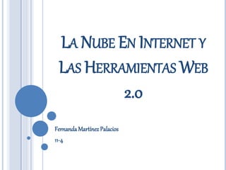 LA NUBE EN INTERNET Y
LAS HERRAMIENTAS WEB
2.0
Fernanda Martínez Palacios
11-4
 