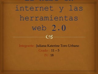 Integrante : Juliana Katerine Toro Urbano
Grado : 11 – 5
Pc : 18
 