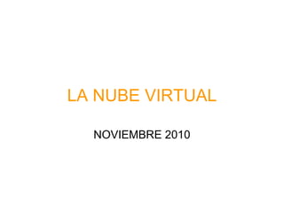 LA NUBE VIRTUAL
NOVIEMBRE 2010
 