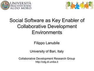 Social Software as Key Enabler of
Collaborative Development
Environments
Filippo Lanubile
University of Bari, Italy
Collaborative Development Research Group
http://cdg.di.uniba.it
 
