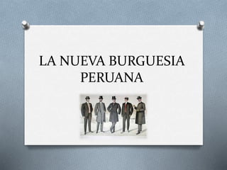 LA NUEVA BURGUESIA
PERUANA
 