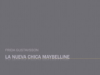 LA NUEVA CHICA MAYBELLINE
FRIDA GUSTAVSSON
 