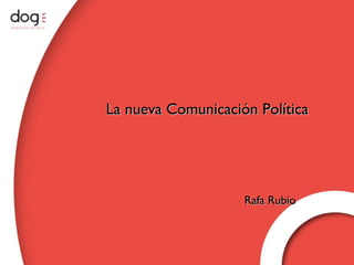 www.dogcomunicacion.com La nueva Comunicación Política Rafa Rubio 