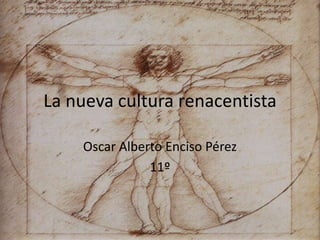 La nueva cultura renacentista

    Oscar Alberto Enciso Pérez
               11º
 