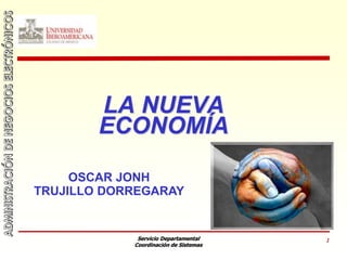 Servicio Departamental
Coordinación de Sistemas
1
LA NUEVA
ECONOMÍA
OSCAR JONH
TRUJILLO DORREGARAY
 