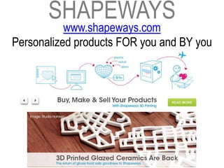 SHAPEWAYS
           www.shapeways.com
Personalized products FOR you and BY you
 