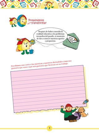 8
Después de haber conocido la
realidad educativa y los problemas
irresueltos del pasado, es momento
de dar a conocer nuestros aportes
y propuestas.
Escribimos una carta a las maestras y maestros diciéndoles cómo nos
gustaría que sean y qué nos gustaría que hicieran en su trabajo
 