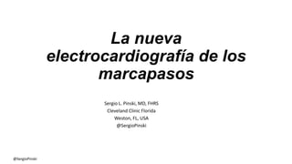 La nueva
electrocardiografía de los
marcapasos
Sergio L. Pinski, MD, FHRS
Cleveland Clinic Florida
Weston, FL, USA
@SergioPinski
@SergioPinski
 