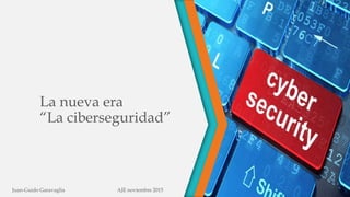 La nueva era
“La ciberseguridad”
Juan-Guido Garavaglia AJE noviembre 2015
 