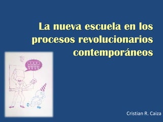 La nueva escuela en los
procesos revolucionarios
        contemporáneos




                  Cristian R. Caiza
 