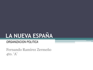 LA NUEVA ESPAŇA
ORGANIZACION POLITICA

Fernando Ramirez Zermeño
4to. ‘A’
 