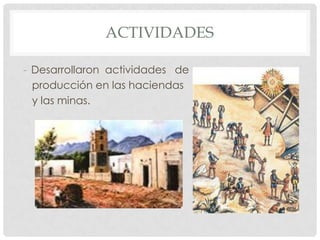 ACTIVIDADES

- Desarrollaron actividades de
  producción en las haciendas
  y las minas.
 