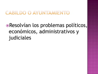 Resolvían  los problemas políticos,
 económicos, administrativos y
 judiciales
 