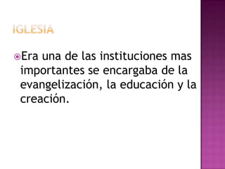 Era una de las instituciones mas
 importantes se encargaba de la
 evangelización, la educación y la
 creación.
 