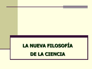 LA NUEVA FILOSOFÍA
  DE LA CIENCIA
 