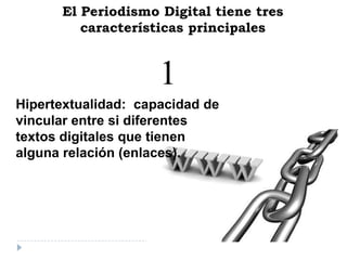 El Periodismo Digital tiene tres
características principales
Hipertextualidad: capacidad de
vincular entre si diferentes
textos digitales que tienen
alguna relación (enlaces).
1
 