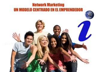 Network Marketing
UN MODELO CENTRADO EN EL EMPRENDEDOR
 