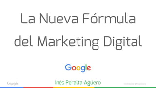 Confidential & Proprietary
La Nueva Fórmula
del Marketing Digital
Inés Peralta Agüero
 