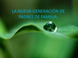 LA NUEVA GENERACIÓN DE
PADRES DE FAMILIA.
 