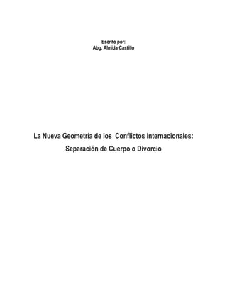 Escrito por: 
Abg. Almida Castillo 
La Nueva Geometría de los Conflictos Internacionales: 
Separación de Cuerpo o Divorcio 
 