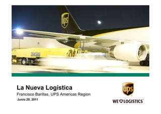 La Nueva Logística
Francisco Barillas, UPS Americas Region
Junio 29, 2011
 