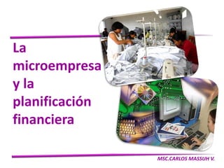 La
microempresa
y la
planificación
financiera

                MSC.CARLOS MASSUH V.
 