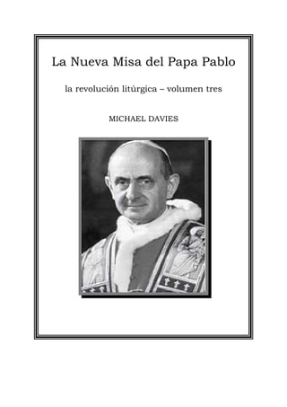 La Nueva Misa del Papa Pablo
la revolución litúrgica – volumen tres
MICHAEL DAVIES
 