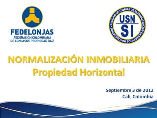 NORMALIZACIÓN INMOBILIARIA
    Propiedad Horizontal
                  Septiembre 3 de 2012
                         Cali, Colombia
 