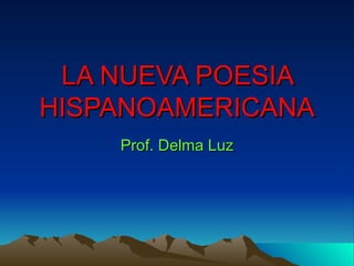 LA NUEVA POESIA HISPANOAMERICANA Prof. Delma Luz 