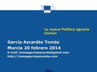 La nueva Política agraria
Común

García Azcaráte Tomás
Murcia 20 febrero 2014
E-mail: tomasgarciaazcarate@gmail.com
http://tomasgarciaazcarate.com

 