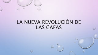 LA NUEVA REVOLUCIÓN DE
LAS GAFAS
 