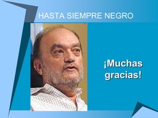 HASTA SIEMPRE NEGRO




             ¡Muchas
             gracias!
 