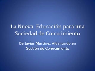 La Nueva  Educación para una Sociedad de Conocimiento De Javier Martínez Aldanondo en Gestión de Conocimiento 