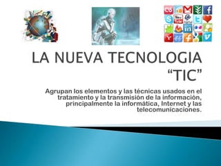 Agrupan los elementos y las técnicas usados en el
   tratamiento y la transmisión de la información,
      principalmente la informática, Internet y las
                             telecomunicaciones.
 