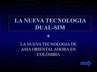 LA NUEVA TECNOLOGIA DUAL-SIM LA NUEVA TECNOLOGIA DE ASIA ORIENTAL AHORA EN COLOMBIA 