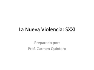 La Nueva Violencia: SXXI 
Preparado por: 
Prof. Carmen Quintero 
 