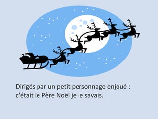 Dirigés par un petit personnage enjoué :  c'était le Père Noël je le savais.  