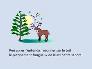 Peu après j'entendis résonner sur le toit  le piétinement fougueux de leurs petits sabots.  