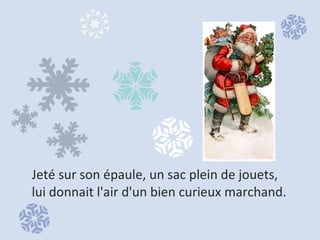 Jeté sur son épaule, un sac plein de jouets,  lui donnait l'air d'un bien curieux marchand.  