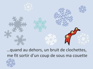 … quand au dehors, un bruit de clochettes,  me fit sortir d’un coup de sous ma couette 