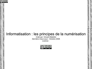 Informatisation : les principes de la numérisation Créé par :Vincent Mabillot Dernière mise à jour : Octobre 2008 Licence :  
