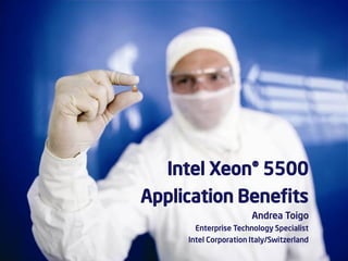 Intel Xeon® 5500
Application Benefits
                                         Andrea Toigo
                         Enterprise Technology Specialist
                       Intel Corporation Italy/Switzerland
Sun Confidential: Internal Only                              1
 