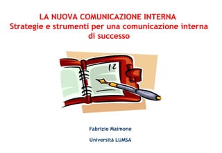   Fabrizio Maimone Università LUMSA LA NUOVA COMUNICAZIONE INTERNA  Strategie e strumenti per una comunicazione interna di successo 