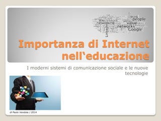 Importanza di Internet
nell‘educazione
I moderni sistemi di comunicazione sociale e le nuove
tecnologie
di Paolo Vendola / 2014
 