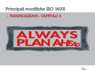 Principali modifiche ISO 14001
 PIANIFICAZIONE– CAPITOLO 6
 