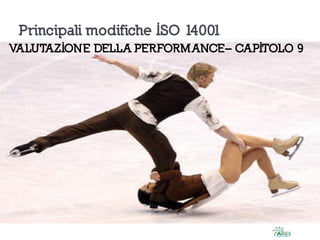 Principali modifiche ISO 14001
VALUTAZIONE DELLA PERFORMANCE– CAPITOLO 9
 