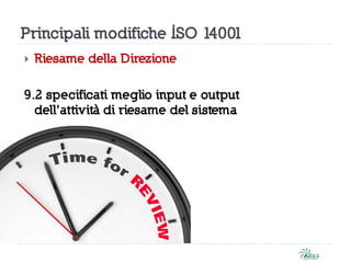Principali modifiche ISO 14001
 Riesame della Direzione
9.2 specificati meglio input e output
dell’attività di riesame del sistema
 