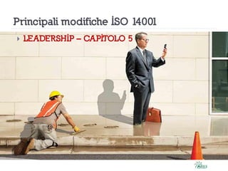Principali modifiche ISO 14001
 LEADERSHIP – CAPITOLO 5
 